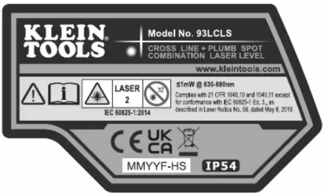 KLEIN® TOOLS Model No. 93LCLS CROSS LINE + PLUMB SPOT COMBINATION LASER LEVEL www.kleintools.com ! i LASER 2 ≤1mW @ 630-680nm Complies with 21 CFR 1040.10 and 1040.11 except for conformance with IEC 60825-1 Ed. 3., as described in Laser Notice No. 56, dated May 8, 2019 CE UK CA MMYYF-HS IP54