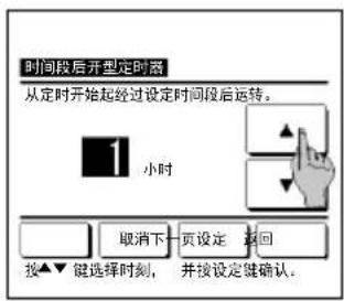 时间段后开型定时器 从定时开始起经过设定时间段后运转。 1 小时 取消下 页设定 返回 按▼键选择时刻,并按设定键确认。