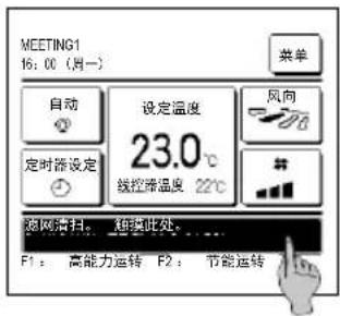 MEETING1 16:00 (周一) 菜单 自动 设定温度 23.0°C 定时器设定 线控带温度 22°C 风向 ## 源网清扫,触摸此处..... F1: 高能力运转 F2: 节能运转