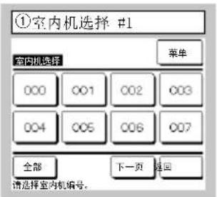 ①室内机选择 #1 室内机选择 菜单 000 001 002 003 004 005 006 007 全部 下一页 返回 请选择室内机编号。