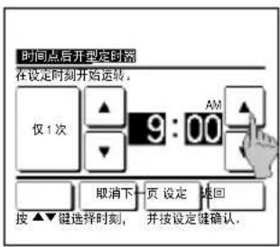 时间点后开型定时器 在设定时刻开始运转。 仅1次 9:00 AM 取消下 页 设定 换回 按▲▼键选择时刻,并按设定键确认。