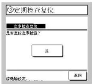 ⑬定期检查复位 定期检查复位 是否复位定期检查? 是 请选择设定。...... 返回