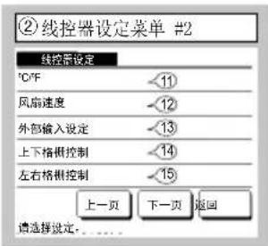 ②线控器设定菜单 #2 线控器设定 °C/°F 11 风扇速度 12 外部输入设定 13 上下格栅控制 14 左右格栅控制 15 上一页 下一页 返回 请选择设定. . . . . . . . . . . . . . . . . . . . . . . . . . . . . . . . . . . . . . . . . . . . . . . . . . . . . . . . . . . . . . . . . .