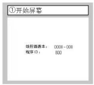 ①开始屏幕 线控制器版本: 0000 - 000 程序 ID: 000
