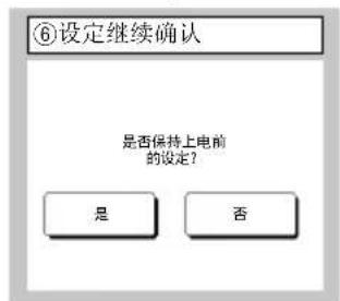 ⑥设定继续确认 是否保持上电前 的设定? 是 否