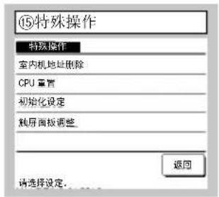 ⑮特殊操作 特殊操作 室内机地址删除 CPU 重置 初始化设定 触屏面板调整 返回 请选择设定.