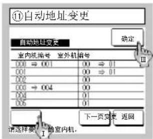 ⑪自动地址变更 自动地址变更 确定 室内机编号 室外机编号 000 ⇒ 001 00 ⇒ 01 001 00 ⇒ 01 002 00 000 ⇒ 004 00 004 01 005 01 请选择要“的室内机。 下一页变更 返回