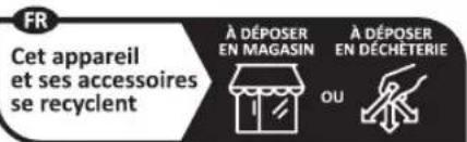FR Cet appareil et ses accessoires se recyclent À DÉPOSER EN MAGASIN OU À DÉPOSER EN DÉCHÉTERIE