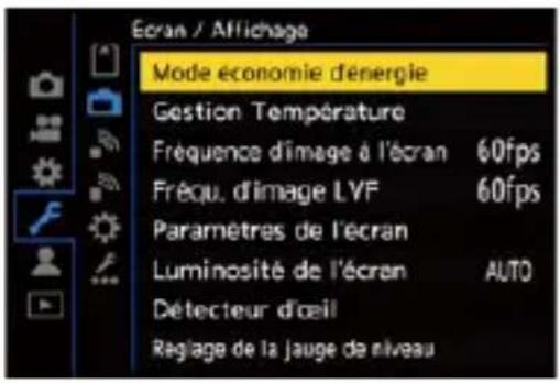 Ecran / Affichage Mode économie d'énergie Gestion Température Fréquence d'image à l'écran 60fps Fréqu. d'image LVF 60fps Paramètres de l'écran Luminosité de l'écran AUTO Détecteur d'œil Régage de la jauge de niveau