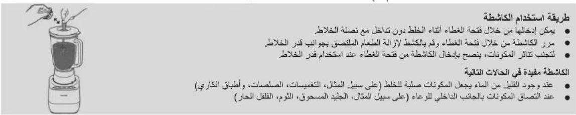 طريقة استخدام الكاشطة • ي第三人 إخالها من خلال قتحة العطاء Fatاء الخ负担 درن تداخل مع نصلة الخ负担. • مرز الكاشطة من خلال قتحة العطاء وقيم بالكشط إزالة المطعام المتنصق بجوانب قدر الخ负担. • ل'Eجني تناصر المكونات، ي Eyحاب بالداخال الكاشطة من قتحة العطاء عند استخدام قدر الخ负担. • الكاشطة مفيدة في الحالات التالية • عند وجود القيل من الماء بجعل المكونات صيلة للخ负担 (على سبيل المثال، التغفيSES، اصلصات، وأطباق الكاري) • عند اتصاق المكونات بالجاني الراوي للوعاء (على سبيل المثال، الجليد المسحوق، الثوم، الققل الحار)