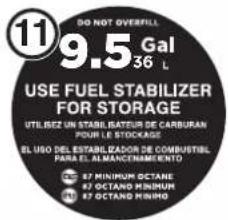 DO NOT OVERFILL 9.5 Gal 36 L USE FUEL STABILIZER FOR STORAGE UTILIZE UN STABLESATUR DE CARBURAN POUR LE STOCKAGE EL URO DEL ESTABLIZADOR DE COMBUSTIL PARA EL ALMANCAENAMIENTO E7 MINIMUM OCTANE E7 OCTANO MINIMUM E7 OCTANO MINING