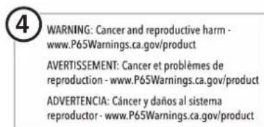 WARNING: Cancer and reproductive harm - www.P65Warnings.ca.gov/product AVERTISSEMENT: Cancer et problèmes de reproduction - www.P65Warnings.ca.gov/product ADVERTENCIA: Cáncer y daños al sistema reproductor - www.P65Warnings.ca.gov/product