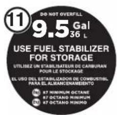 DO NOT OVERFILL 9.5 Gal 36 L USE FUEL STABILIZER FOR STORAGE UTILIZEZ UN STABILISATEUR DE CABBURAN POUR LE STOCKAGE EL USO DEL ESTABILIZADOR DE COMBUSTIBL PARA EL ALMANCENAMIENTO 87 MINIMUM OCTANE 87 OCTANO MINIMUM 87 OCTANO MINURO