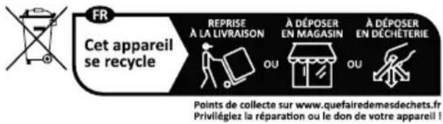 FR Cet appareil se recycle REPRISE À LA LIVRAISON À DÉPOSER EN MAGASIN À DÉPOSER EN DÉCHÉTERIE Points de collecte sur www.quefairedemesdechets.fr Privilégiez la réparation ou le don de votre appareil !