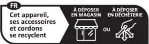 FR Cet appareil, ses accessoires et cordons se recyclent À DÉPOSER EN MAGASIN À DÉPOSER EN DÉCHÉTERIE OU