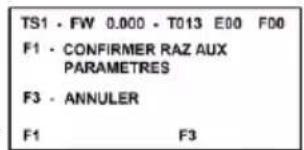 TS1 - FW 0.000 - T013 E00 F00 F1 - CONFIRMER RAZ AUX PARAMETRES F3 - ANNULER F1 F3
