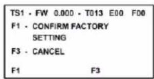 TS1 - FW 0.000 - T013 E00 F00 F1 - CONFIRM FACTORY SETTING F3 - CANCEL F1 F3