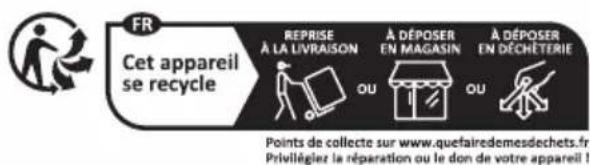 FR Cet appareil se recycle REPRISE À LA LIVRAISON A DÉPOSER EN MAGASIN A DÉPOSER EN DÉCHETERIE Points de collecte sur www.quefairedemesdechets.fr Privilégiez la réparation ou le don de votre appareil !