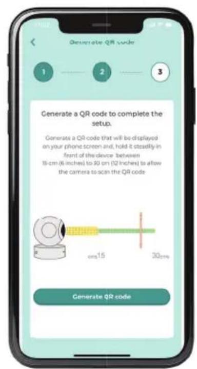 Generate QR code 1 2 3 Generate a QR code to complete the setup. Generate a QR code that will be displayed on your phone screen and, hold it steadily in front of the device between 18-cm (6 inches) to 30 cm (12 inches) to allow the camera to scan the QR code cm15 30cm Generate QR code