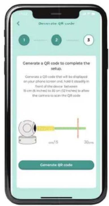 Generate QR code 1 2 3 Generate a QR code to complete the setup. Generate a QR code that will be displayed on your phone screen and, hold it steadily in front of the device (between 18-cm (6 inches) to 20 cm (12 inches) to allow the camera to scan the QR code cm15 30cm Generate QR code