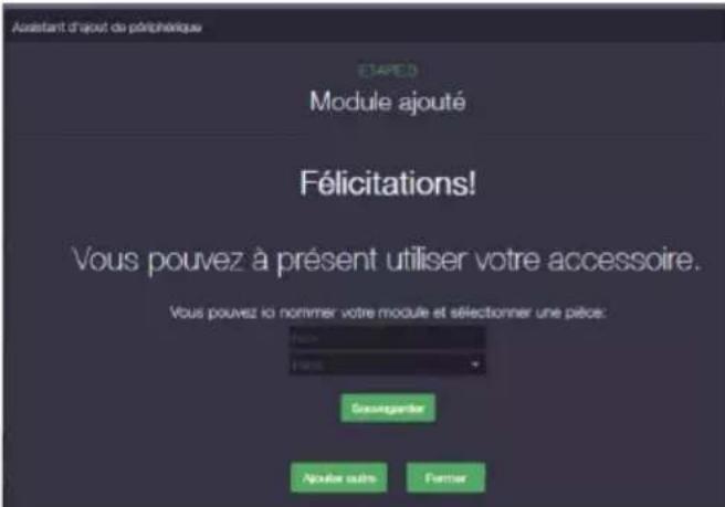 Assistant d'ajout de périphérique EAPED Module ajouté Félicitations! Vous pouvez à présent utiliser votre accessoire. Vous pouvez il nommer votre module et sélectionner une pièce: Guangangerer Ajoute aussi Former