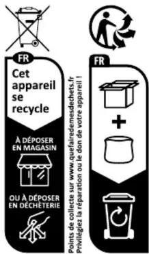 FR Cet appareil se recycle À DÉPOSER EN MAGASIN OU À DÉPOSER EN DÉCHETERIE Points de collecte sur www.quefairredemesdechets.fr Prévligiez la réparation ou le don de votre appareil ! FR +