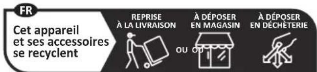 FR Cet appareil et ses accessoires se recyclent REPRISE À LA LIVRAISON À DÉPOSER EN MAGASIN À DÉPOSER EN DECHÉTERIE