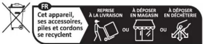 FR Cet appareil, ses accessoires, piles et cordons se recyclent REPRISE À LA LIVRAISON À DÉPOSER EN MAGASIN À DÉPOSER EN DÉCHÉTERIE