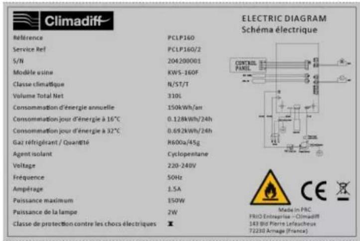 Climadiff Référence PCLP160 Service Ref PCLP160/2 S/N 204200001 Modèle usine KWS-160F Classe climatique N/ST/T Volume Total Net 310L Consommation d'énergie annuelle 150kWh/an Consommation jour d'énergie à 16°C 0.128kWh/24h Consommation jour d'énergie à 32°C 0.692kWh/24h Gaz réfrigérant / Quantité R600a/45g Agent isolant Cyclopentane Voltage 220-240V Fréquence 50Hz Ampérage 1.5A Puissance maximum 150W Puissance de la lampe 2W Classe de protection contre les chocs électriques M ELECTRIC DIAGRAM Schéma électrique CONTROL PAKEL Made in PRC FRID Entreprises - Climadiff 143 Bid Pierre Lefaucheux 72230 Armage (France)