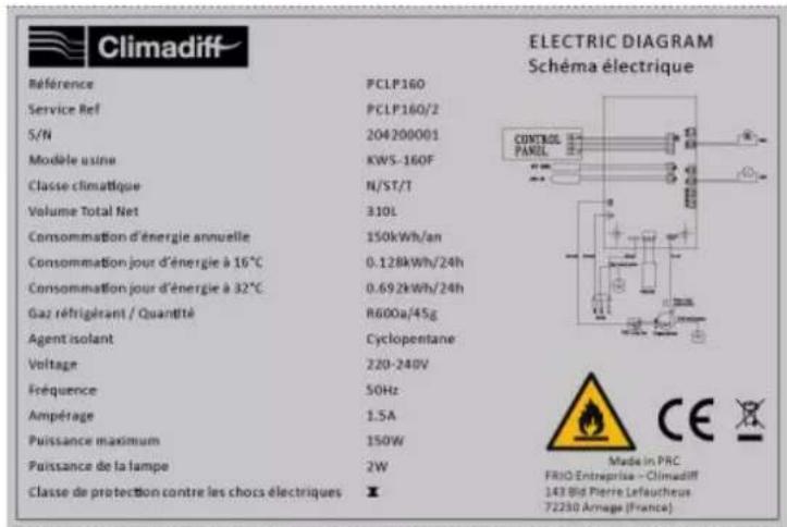 Climadiff Référence PCLP160 Service Ref PCLP160/2 S/N 204200001 Modèle usine KWS-160F Classe climatique N/ST/T Volume Total Net 310L Consommation d'énergie annuelle 150kWh/an Consommation jour d'énergie à 16°C 0.128kWh/24h Consommation jour d'énergie à 32°C 0.692kWh/24h Gaz réfrigérant / Quantité R600a/45g Agent isolant Cyclopentane Voltage 220-240V Fréquence 50Hz Ampérage 1.5A Puissance maximum 150W Puissance de la lampe 2W Classe de protection contre les chocs électriques Made in PRC FRIO Entreprise - Climadiff 143 Bid Pierre Lefauchoue 72230 Armage (France)