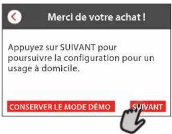 Merci de votre achat ! Appuyez sur SUIVANT pour poursuivre la configuration pour un usage à domicile. CONSERVER LE MODE DÉMO SUIVANT