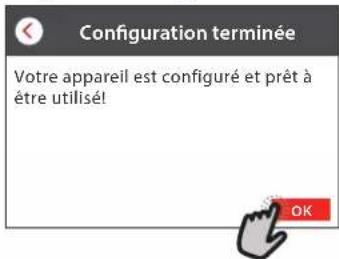 Configuration terminée Votre appareil est configuré et prêt à être utilisé!