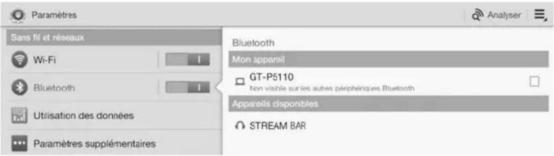 Paramètres Sans fil et réseaux Wi-Fi Bluetooth Utilisation des données Paramètres supplémentaires Bluetooth Mon appareil GT-P5110 Non visible sur les autres périphériques Bluetooth Appareils disponibles STREAM BAR