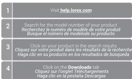 1 Visit help.lorex.com 2 Search for the model number of your product. Recherchez le numéro de modèle de votre produit Busque et nombre de modelode su producto 3 Click on your product in the search results Cliquez sur votre produit dans les résultats de la recherche Haga clic en su producto en los resultados de búsqueda 4 Click on the Downloads tab Cliquez sur l'onglet Téléchargements Haga clic en la pestaña Descargas
