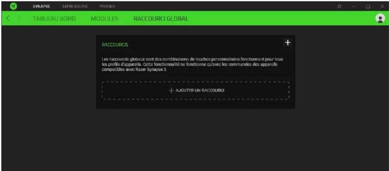 SYNAPSE TAPIS SOURS PROFILES TABLEAU BORD MODULES RACCOURCI GLOBAL RACCOURCIS Les raccourcis globaux sont des combinaisons de touches personnalisées fonctionnant pour tous les profile d'appareils. Cette fonctionnalité ne fonctionne qu'avec les commandes des appareils compatibles avec Razer Synapse 3. + AJOUTER UN RACCOURCI