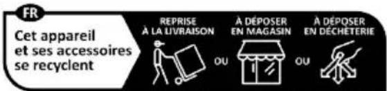 FR Cet appareil et ses accessoires se recyclent REPRISE À LA LIVRAISON A DÉPOSER EN MAGASIN A DÉPOSER EN DÉCHÉTERIE OU OU