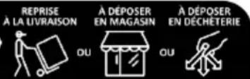 REPRISE À LA LIVRAISON À DÉPOSER EN MAGASIN À DÉPOSER EN DÉCHETERIE OU OU