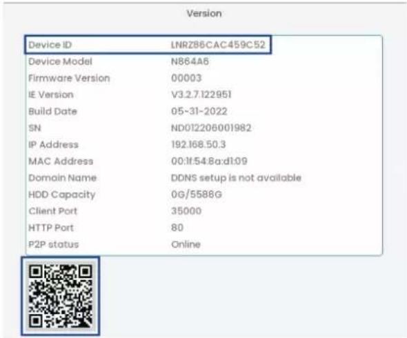 Version Device ID LNRZ86CAC459C52 Device Model N864A6 Firmware Version 00003 IE Version V3.2.7.122951 Build Date 05-31-2022 SN ND012208001982 IP Address 192.168.50.3 MAC Address 00:lf:54.8a:dl:09 Domain Name DDNS setup is not available HDD Capacity 0G/5588G Client Port 35000 HTTP Port 80 P2P status Online