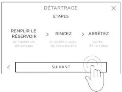 DÉTARTRAGE ETAPES REMPLIR LE RÉSERVOIR > RINCEZ > ARRÊTEZ de liquide de détartrage le système avec de l'eau fraîche après 44 minutes SUIVANT