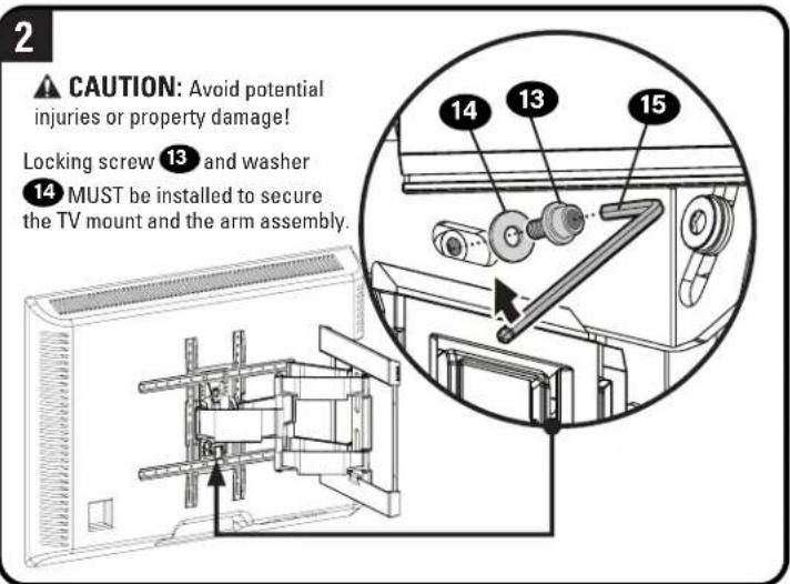 2 CAUTION: Avoid potential injuries or property damage! Locking screw 13 and washer 14 MUST be installed to secure the TV mount and the arm assembly. 14 13 15