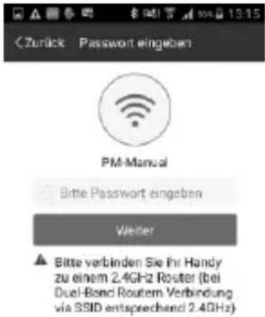 Zurück Password eingeben PM-Manual Bitte Passwort eingeben Wiener ▲ Bitte verbinden Sie ihr Handy zu einem 2.4GHz Router (bei Dual-Band Routem Verbindung via SSID entsprechend 2.4GHz)