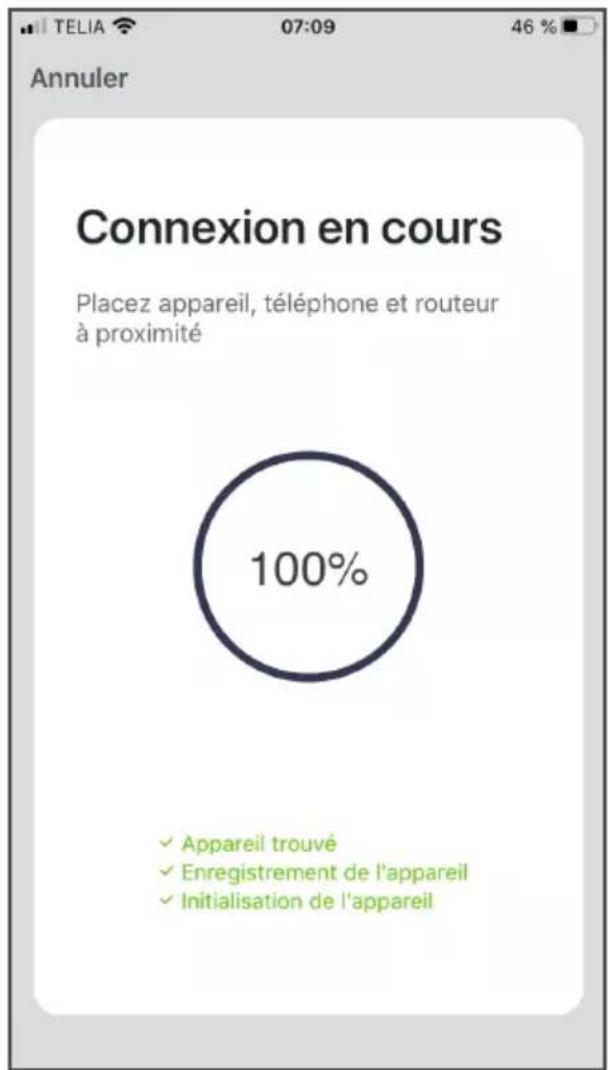 Annuler Connexion en cours Placez appareil, téléphone et routeur à proximité 100% ✓ Appareil trouvé ✓ Enregistrement de l'appareil ✓ Initialisation de l'appareil