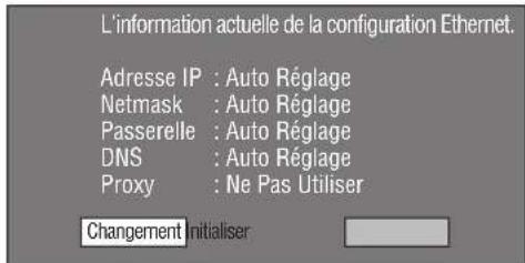 L'information actuelle de la configuration Ethernet. Adresse IP : Auto Réglage Netmask : Auto Réglage Passerelle : Auto Réglage DNS : Auto Réglage Proxy : Ne Pas Utiliser Changement Initialiser