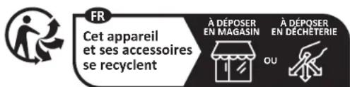 FR Cet appareil et ses accessoires se recyclent À DÉPOSER EN MAGASIN À DÉPOSER EN DÉCHÉTÉRIE OU