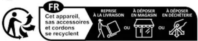 FR Cet appareil, sas accessoires et cordons se recyclent REPRISE À LA LIVRAISON À DÉPOSER EN MAGASIN À DÉPOSER EN DÉCHÉTERIE OU OU