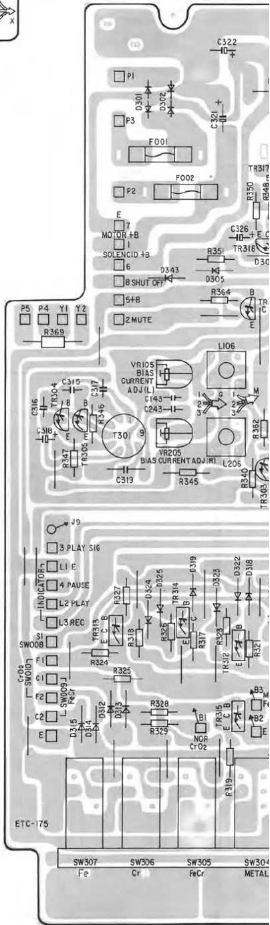 C322 ID+ P1 D301 D302 P3 F001 FOO2 P2 E MO OR +B SOLENCID +B 6 8 SHUT OFF D343 D305 R351 TR318 C326 E C TR318 D30 S+B 2 MUTE R364 B TR: C L106 VR105 BIAS CURRENT ADJ (L) C143 C243 C316 TR304 C315 T B C317 C318 E E R347 TR305 T301 9 C319 VR205 BIAS CURRENT ADJ (R) L206 R345 R362 TR305 J9 3 PLAY SIG L1 E 4 PAUSE L2 PLAY L3 REC SI SW008 F1 C1 F2 SW009 J FeCr C2 E D315 D314 D313 D312 D311 D310 D309 D308 D307 D306 D305 D304 CR02 SW0107 ETC-175 SW307 SW306 SW305 SW304 Fe Cr FeCr METAL