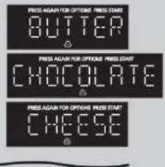 PRESS AGAIN FOR OPTIONS PRESS START BUTTER PRESS AGAIN FOR OPTIONS PRESS START CHOCOLATE PRESS AGAIN FOR OPTIONS PRESS START CHEESE