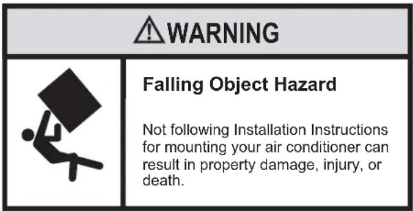 WARNING Falling Object Hazard Not following Installation Instructions for mounting your air conditioner can result in property damage, injury, or death.