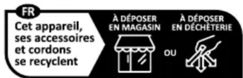 FR Cet appareil, ses accessoires et cordons se recyclent À DÉPOSER EN MAGASIN OU À DÉPOSER EN DÉCHÉTERIE