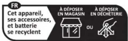 FR Cet appareil, ses accessoires, et batterie se recyclent À DÉPOSER EN MAGASIN À DÉPOSER EN DÉCHÉTERIE OU